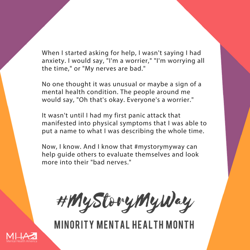 When I started asking for help, I wasn't saying I had anxiety. I would say, I'm a worrier, I'm worrying all the time, or My nerves are bad. Now, I know. And I know that #MyStoryMyWay can help guide others to evaluate themselves and look more into their bad nerves.