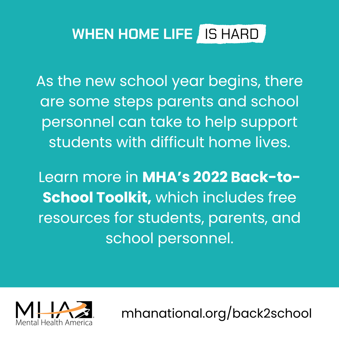 As the new school year begins, there are some steps parents and school personnel can take to help support students with difficult home lives. Learn more in MHA's 2022 Back-to-School Toolkit, which includes free resources for students, parents, and school personnel.