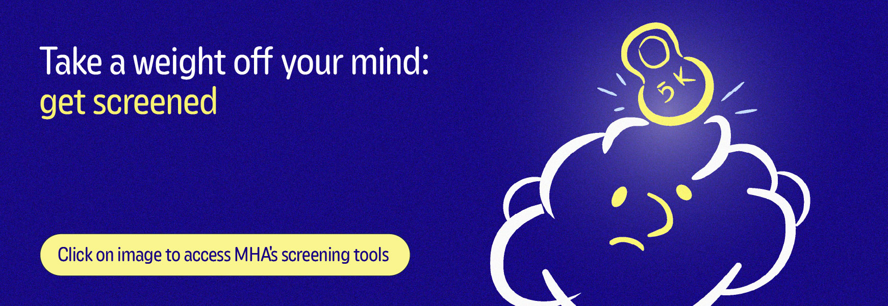 Take a weight off your mind: get screened | Click here to access MHA's screening tools