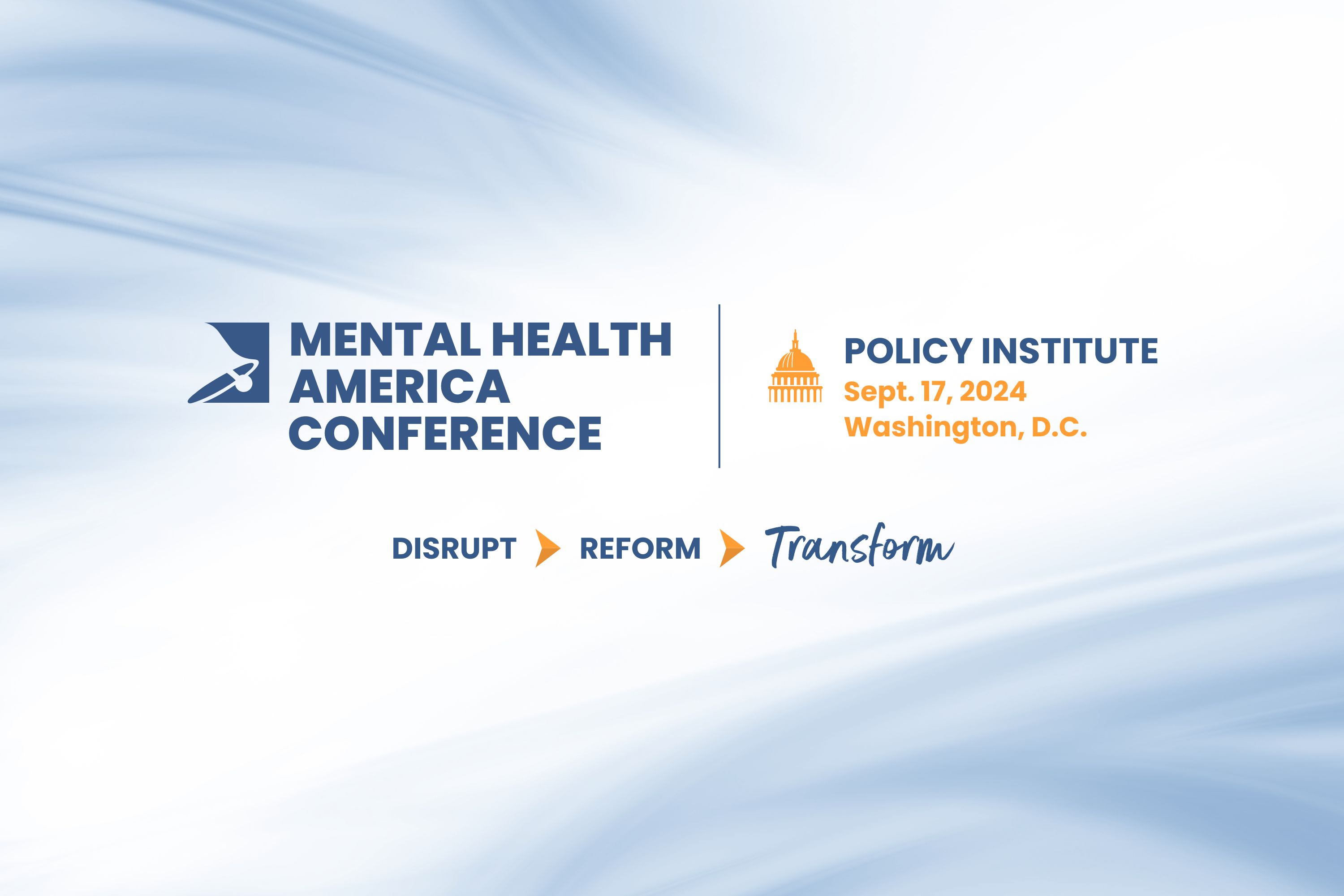 Mental Health America Conference | Policy Institute | Sept. 17, 2024, Washington, D.C. | Disrupt > Reform > Transform