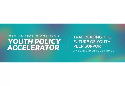 Mental Health America's Youth Policy Accelerator | Trailblazing the future of youth peer support | A youth-driven policy guide