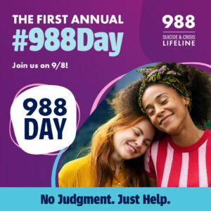 The first annual #988Day | Join us on 9/8! 988 Suicide & Crisis Lifeline | No Judgment. Just Help.